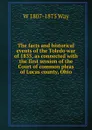 The facts and historical events of the Toledo war of 1835, as connected with the first session of the Court of common pleas of Lucas county, Ohio - W 1807-1875 Way