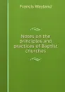 Notes on the principles and practices of Baptist churches - Francis Wayland
