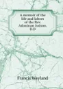 A memoir of the life and labors of the Rev. Adoniram Judson. D.D. - Francis Wayland