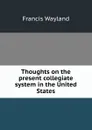 Thoughts on the present collegiate system in the United States - Francis Wayland