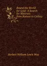 Round the World for Gold: A Search for Minerals from Kansas to Cathay - Herbert William Lewis Way