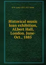 Historical music loan exhibition, ALbert Hall, London. June-Oct., 1885 - W H. James 1832-1917 Weale