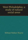 West Philadelphia: a study of natural social areas - William Wallace Weaver