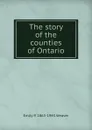 The story of the counties of Ontario - Emily P. 1865-1943 Weaver