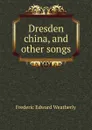 Dresden china, and other songs - Frederic Edward Weatherly