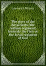 The story of the Royal Scots (the Lothian regiment) formerly the First or the Royal regiment of foot - Lawrence Weaver