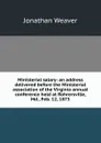 Ministerial salary: an address delivered before the Ministerial association of the Virginia annual conference held at Rohrersville, Md., Feb. 12, 1873 - Jonathan Weaver