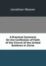 A Practical Comment On the Confession of Faith of the Church of the United Brethren in Christ - Jonathan Weaver