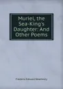 Muriel, the Sea-King.s Daughter: And Other Poems - Frederic Edward Weatherly