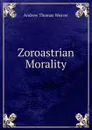 Zoroastrian Morality - Andrew Thomas Weaver