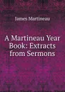 A Martineau Year Book: Extracts from Sermons - James Martineau