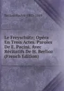 Le Freyschutz; Opera En Trois Actes. Paroles De E. Pacini, Avec Recitatifs De H. Berlioz (French Edition) - Berlioz Hector 1803-1869