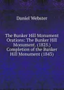 The Bunker Hill Monument Orations: The Bunker Hill Monument. (1825.) Completion of the Bunker Hill Monument (1843) - Daniel Webster