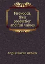 Firewoods, their production and fuel values - Angus Duncan Webster