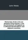 Memorials of the civil war between King Charles I. and the Parliament of England as it affected Herefordshire and adjacent counties; - John Webb