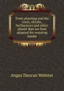 Town planting and the trees, shrubs, herbaceous and other plants that are best adapted for resisting smoke - Angus Duncan Webster