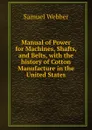 Manual of Power for Machines, Shafts, and Belts, with the history of Cotton Manufacture in the United States - Samuel Webber