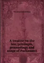 A treatise on the law, privileges, proceedings and usage of Parliament - Thomas Erskine May