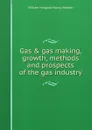 Gas . gas making, growth, methods and prospects of the gas industry - William Hosgood Young Webber