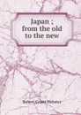 Japan ; from the old to the new - Robert Grant Webster