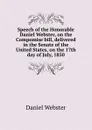 Speech of the Honorable Daniel Webster, on the Compomise bill, delivered in the Senate of the United States, on the 17th day of July, 1850 - Daniel Webster