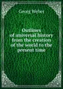 Outlines of universal history from the creation of the world to the present time - Georg Weber