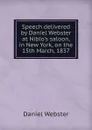 Speech delivered by Daniel Webster at Niblo.s saloon, in New York, on the 15th March, 1837 - Daniel Webster