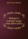 Webster.s oriental songs and other lyrics - Henry Clay Webster