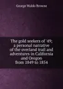 The gold seekers of .49; a personal narrative of the overland trail and adventures in California and Oregon from 1849 to 1854 - George Waldo Browne