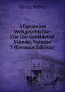 Allgemeine Weltgeschichte: Fur Die Gebildeten Stande, Volume 3 (German Edition) - Georg Weber