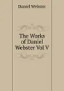 The Works of Daniel Webster Vol V - Daniel Webster