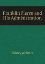 Franklin Pierce and His Administration - Sidney Webster