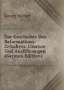 Zur Geschichte Des Reformations-Zeitalters: Umrisse Und Ausfuhrungen (German Edition) - Georg Weber