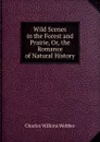 Wild Scenes in the Forest and Prairie, Or, the Romance of Natural History - Charles Wilkins Webber