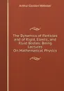 The Dynamics of Particles and of Rigid, Elastic, and Fluid Bodies: Being Lectures On Mathematical Physics - Arthur Gordon Webster