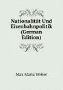 Nationalitat Und Eisenbahnpolitik (German Edition) - Max Maria Weber