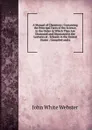 A Manual of Chemistry: Containing the Principal Facts of the Science, in the Order in Which They Are Discussed and Illustrated in the Lectures at . Schools in the United States : Compiled and a - John White Webster