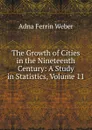 The Growth of Cities in the Nineteenth Century: A Study in Statistics, Volume 11 - Adna Ferrin Weber