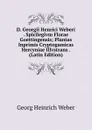 D. Georgii Henrici Weberi . Spicilegivm Florae Goettingensis; Plantas Inprimis Cryptogamicas Hercyniae Illvstrans . (Latin Edition) - Georg Heinrich Weber