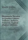 Dizionario Tecnico in Quattro Lingue: Tedesco, Italiano, Francese, Inglese (Italian Edition) - Eduard Webber