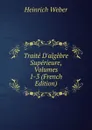 Traite D.algebre Superieure, Volumes 1-3 (French Edition) - Heinrich Weber