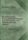 Die Elektrischen Kohlengluhfadenlampen: Ihre Herstellung Und Prufung (German Edition) - Heinrich Weber