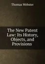 The New Patent Law: Its History, Objects, and Provisions . - Thomas Webster