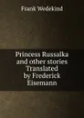 Princess Russalka and other stories Translated by Frederick Eisemann - Frank Wedekind