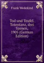 Tod und Teufel. Totentanz, drei Szenen, 1905 (German Edition) - Frank Wedekind