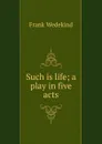 Such is life; a play in five acts - Frank Wedekind