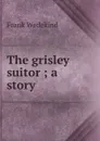 The grisley suitor ; a story - Frank Wedekind