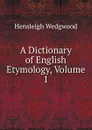 A Dictionary of English Etymology, Volume 1 - Hensleigh Wedgwood