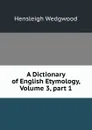 A Dictionary of English Etymology, Volume 3,.part 1 - Hensleigh Wedgwood