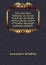 The Lancashire Wedding: Or, Darwin Moralized, Ed. Really Written By the Author of .Prudent Marriages and Plain Children.. - Lancashire Wedding